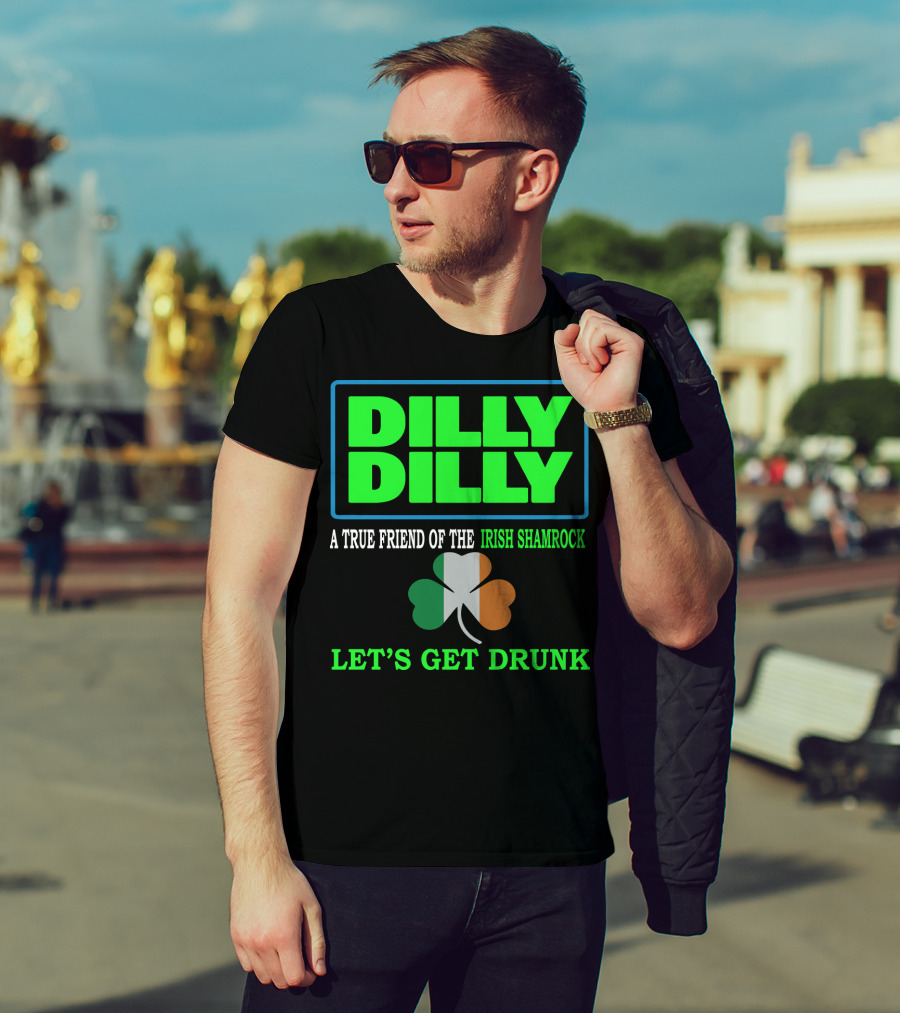 Dilly Dilly Let’s Get Drunk St Patricks Day Irish Shamrock A True Friend T-Shirt