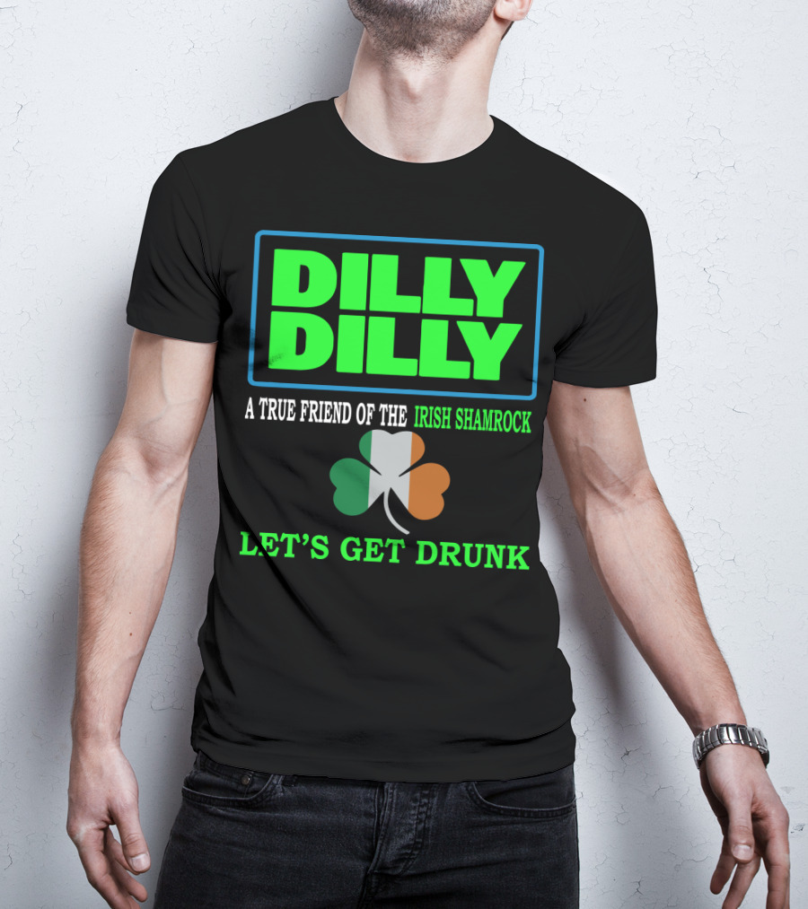 Dilly Dilly Let’s Get Drunk St Patricks Day Irish Shamrock A True Friend T-Shirt