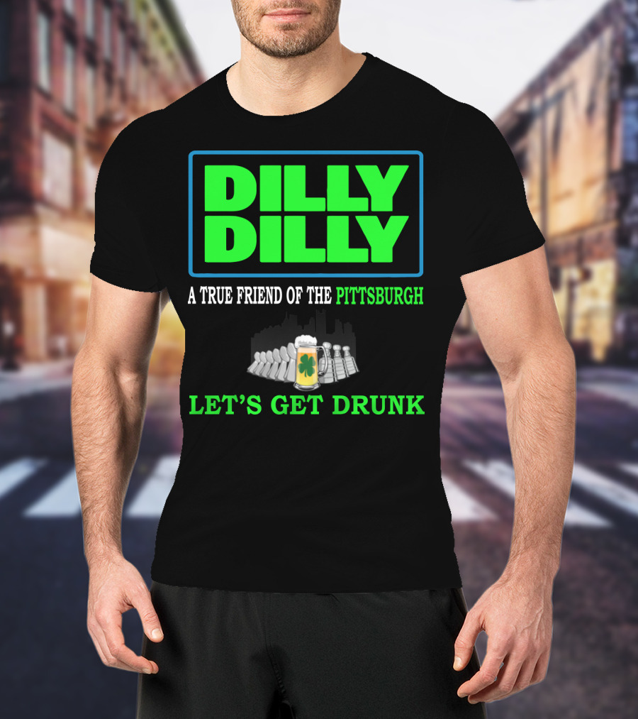 Dilly Dilly A True Friend Of The Pittsburgh Let's Get Drunk St Patrick's Day T-Shirt