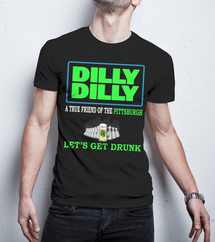 Dilly Dilly A True Friend Of The Pittsburgh Let's Get Drunk St Patrick's Day T-Shirt