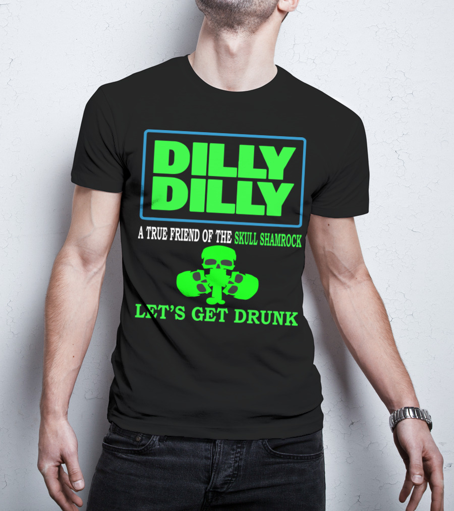 Dilly Dilly A True Friend Of The Skull Shamrock Let's Get Drunk T-Shirt