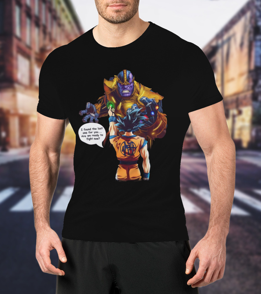 Goku And Thanos I Found The Last One For You Are We Ready To Fight Now T-Shirt