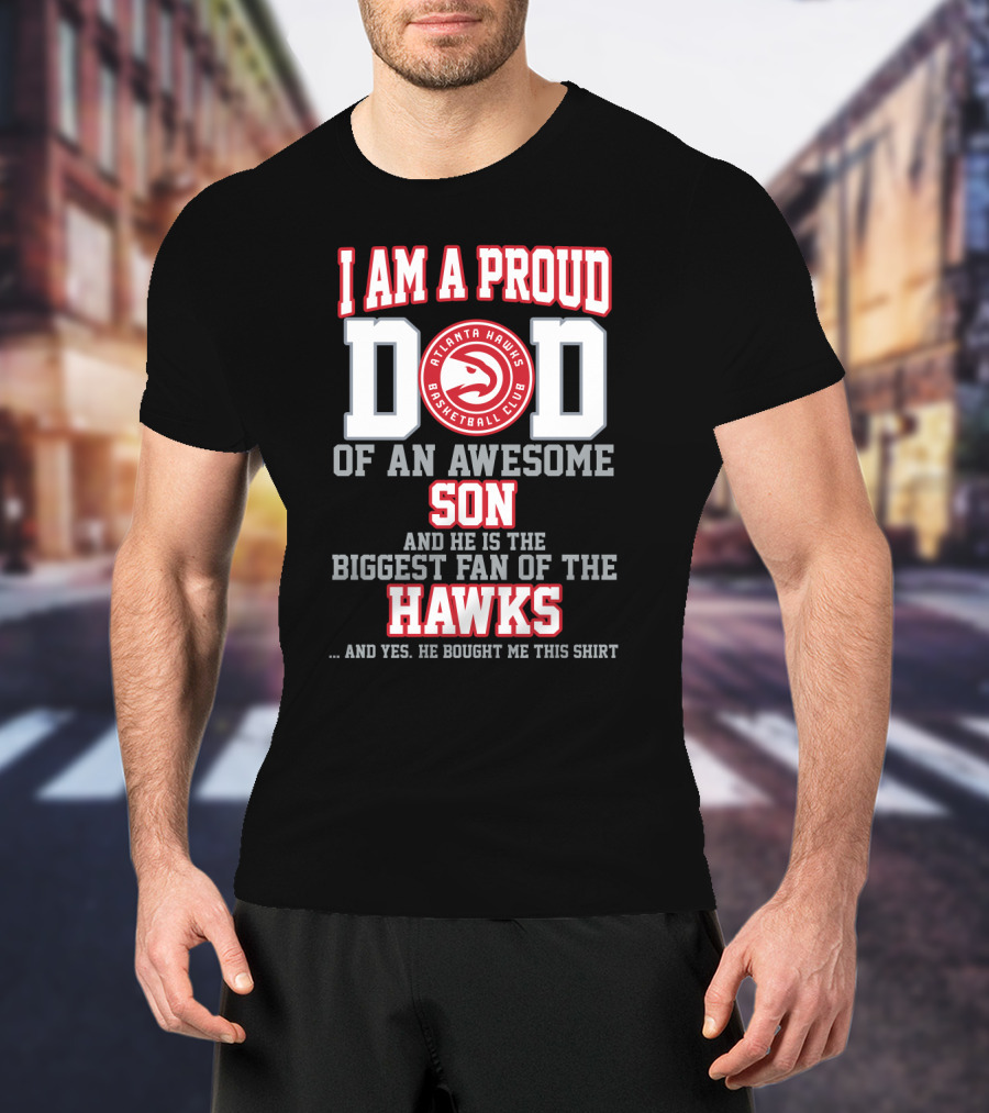 I Am A Proud Dad Of An Awesome Son Biggest Fan Of The Atlanta Hawks Basketball Club T-Shirt