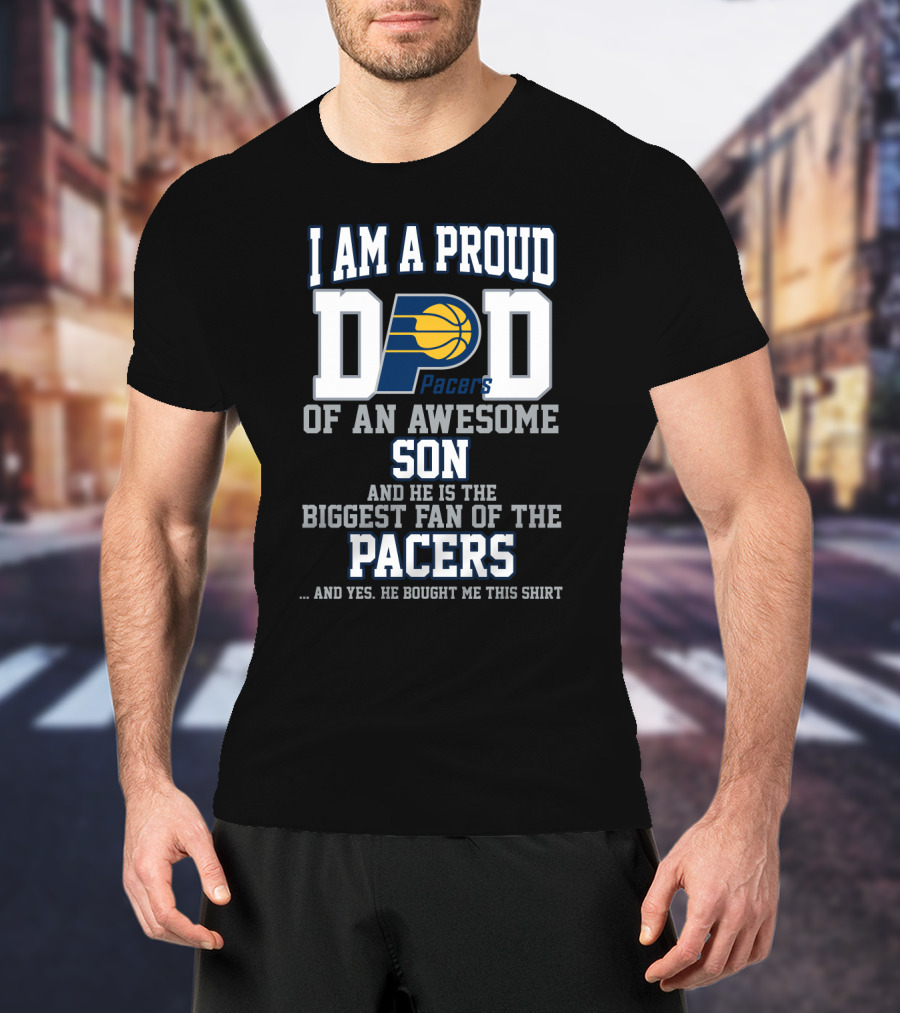 I Am A Proud Dad Of An Awesome Son And He Is The Biggest Fan Of The Pacers T-Shirt