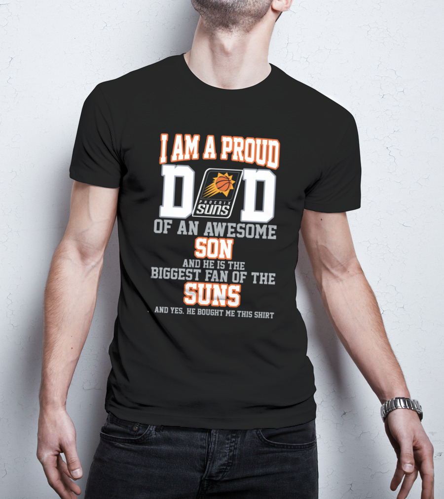 I Am A Proud Dad Of An Awesome Son And He Is The Biggest Fan Of The Phoenix Suns T-Shirt
