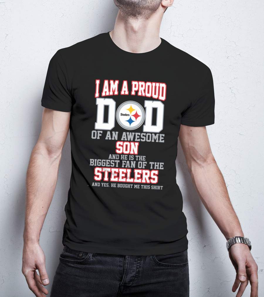 I Am A Proud Dad Of An Awesome Son And He Is The Biggest Fan Of The Steelers T-Shirt
