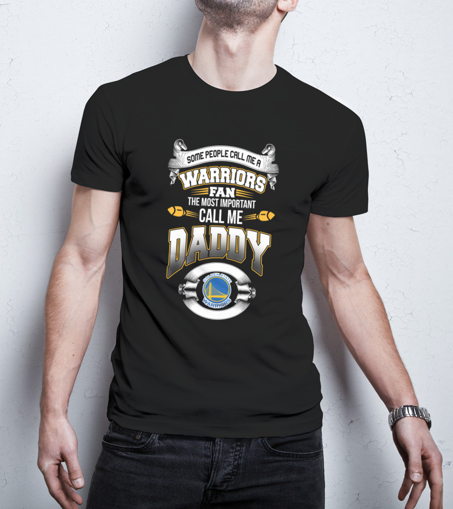 Some People Call Me A Warriors Fan The Most Important Call Me Daddy Golden State Warriors T-Shirt