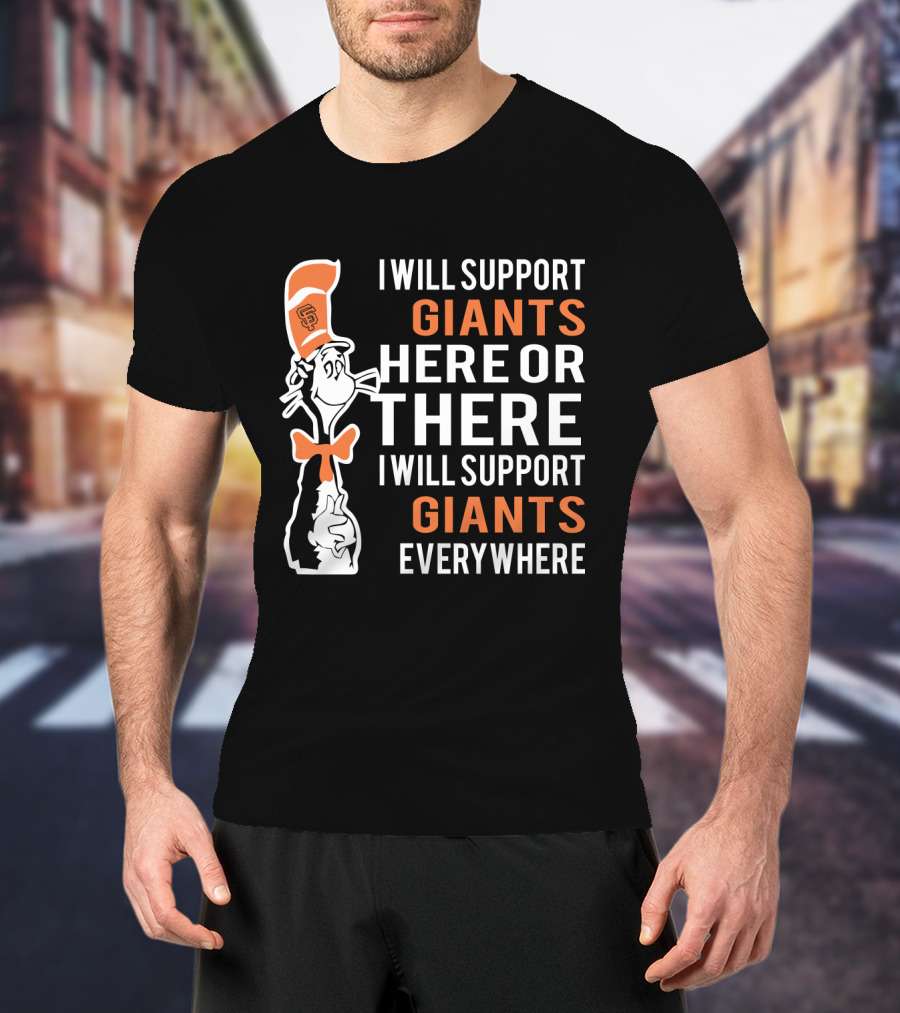 San Francisco Giants Dr Seuss Cat In The Hat I Will Support Giants Here Or There Everywhere T-Shirt