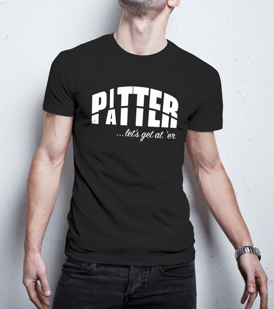 Pitter Patter Let's Get At 'Er T-Shirt