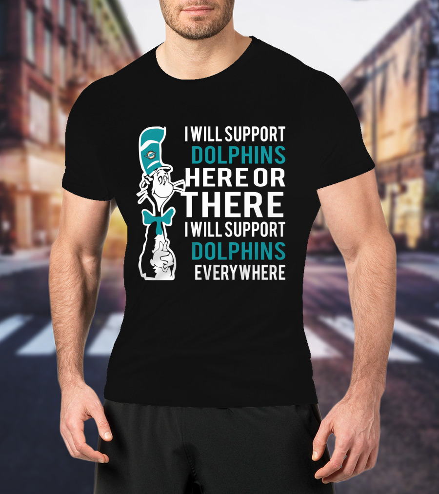 I Will Support Dolphins Here Or There I Will Support Dolphins Everywhere Dr Seuss Cat And Miami Dolphins Fans T-Shirt
