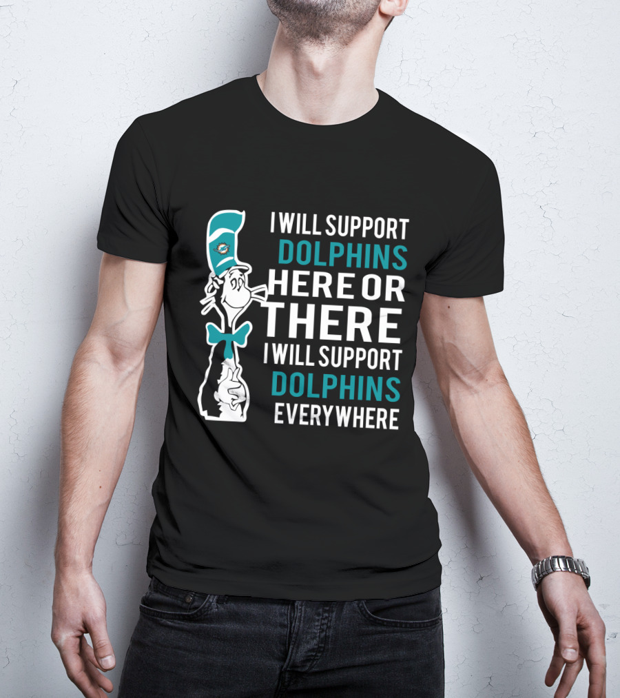 I Will Support Dolphins Here Or There I Will Support Dolphins Everywhere Dr Seuss Cat And Miami Dolphins Fans T-Shirt