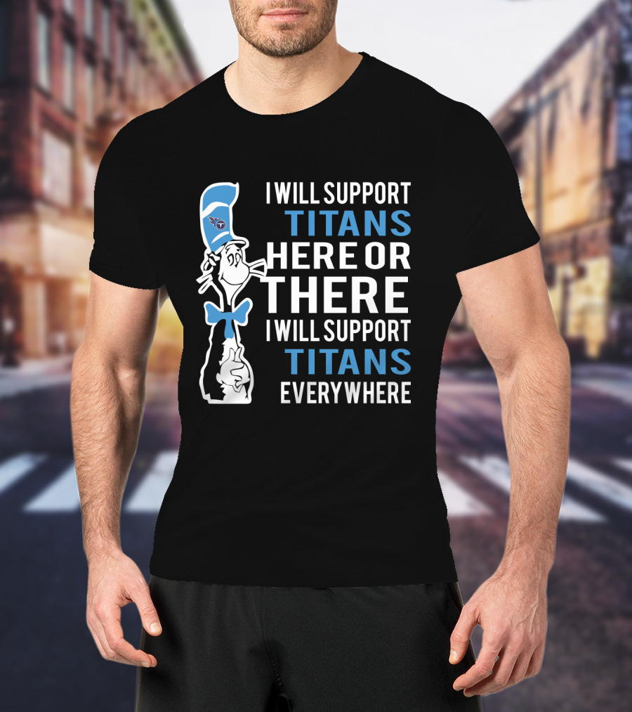 I Will Support Titans Here Or There I Will Support Titans Everywhere Dr Seuss Cat Tennessee Titans Fans T-Shirt