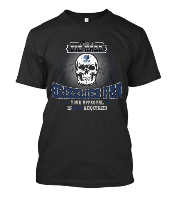 I Am A Die Hard Grizzlies Fan Your Approval Is Not Required T-Shirt