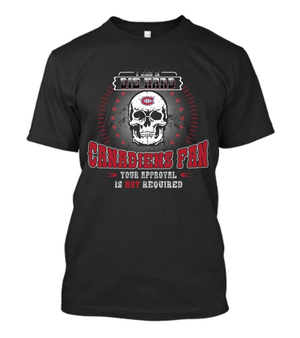 I Am A Die Hard Canadiens Fan Your Approval Is Not Required T-Shirt