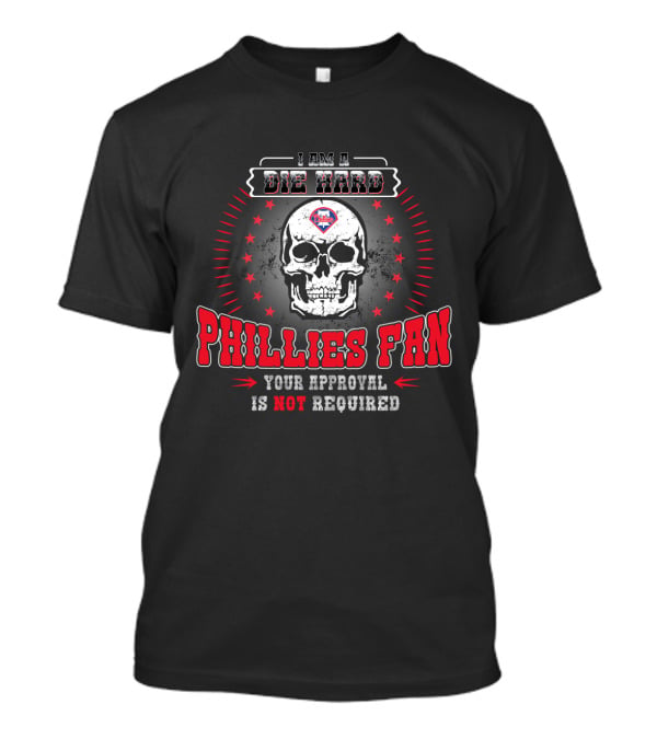 I Am A Die Hard Phillies Fan Your Approval Is Not Required T-Shirt