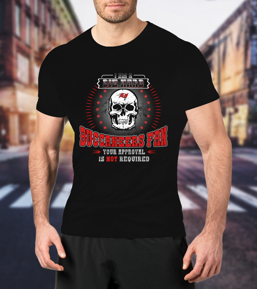 I Am A Die Hard Buccaneers Fan Your Approval Is Not Required T-Shirt