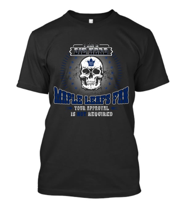 I Am A Die Hard Maple Leafs Fan Your Approval Is Not Required T-Shirt