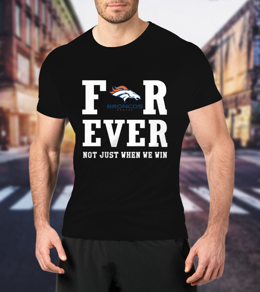 Denver Broncos Forever Not Just When We Win Fan Loyalty T-Shirt