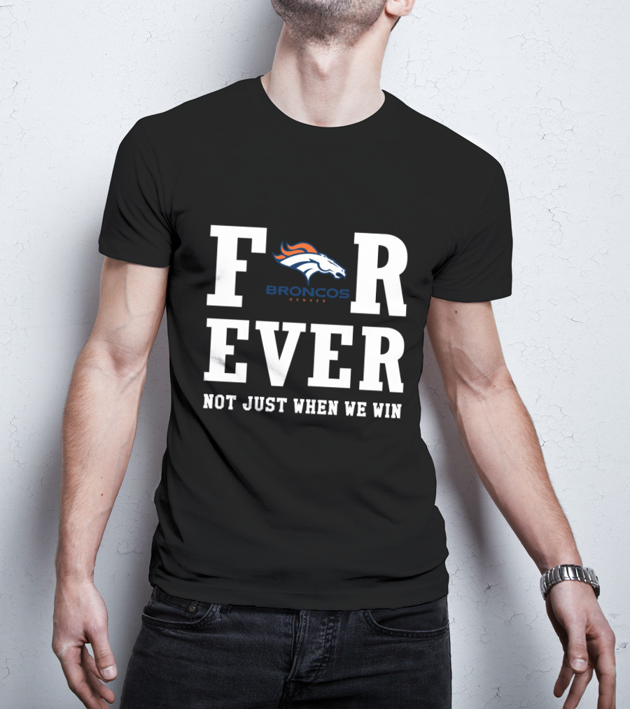 Denver Broncos Forever Not Just When We Win Fan Loyalty T-Shirt