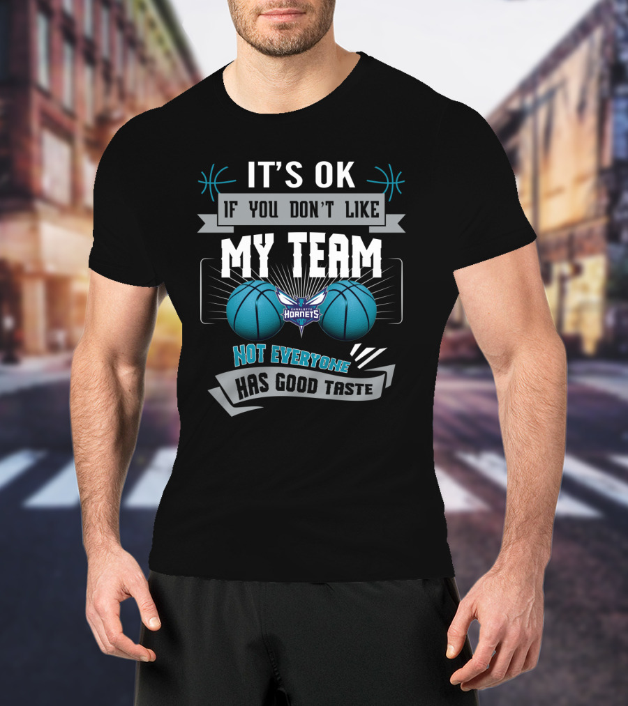 It's Ok If You Don't Like My Team Charlotte Hornets Not Everyone Has Good Taste T-Shirt