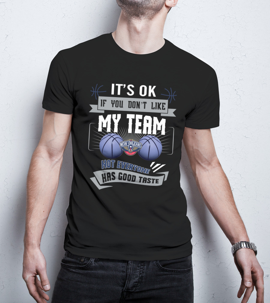 It's Ok If You Don't Like My Team New Orleans Pelicans Not Everyone Has Good Taste T-Shirt