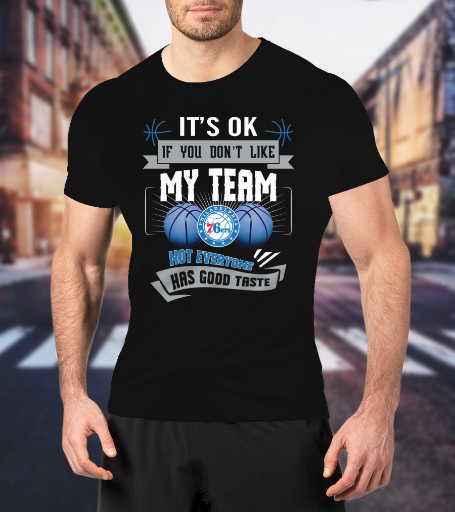 It's Ok If You Don't Like My Team Philadelphia 76ers Not Everyone Has Good Taste T-Shirt