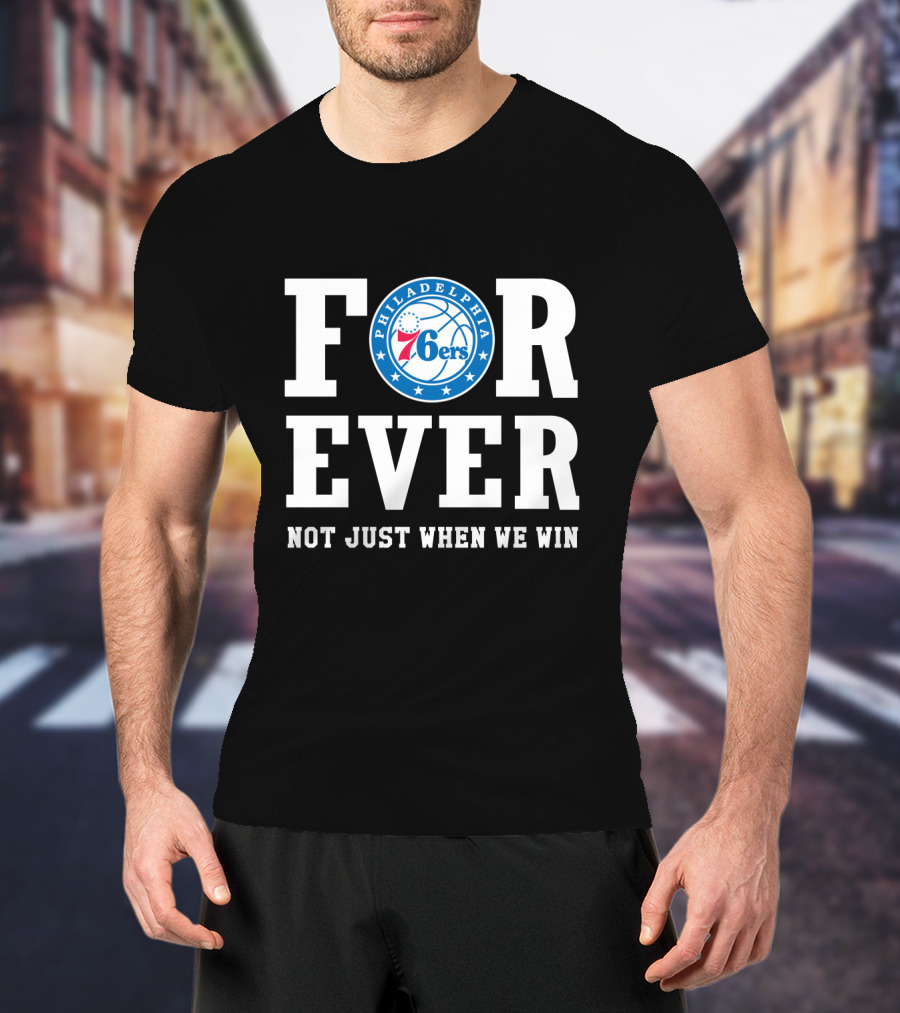 Philadelphia 76ers Forever Not Just When We Win T-Shirt