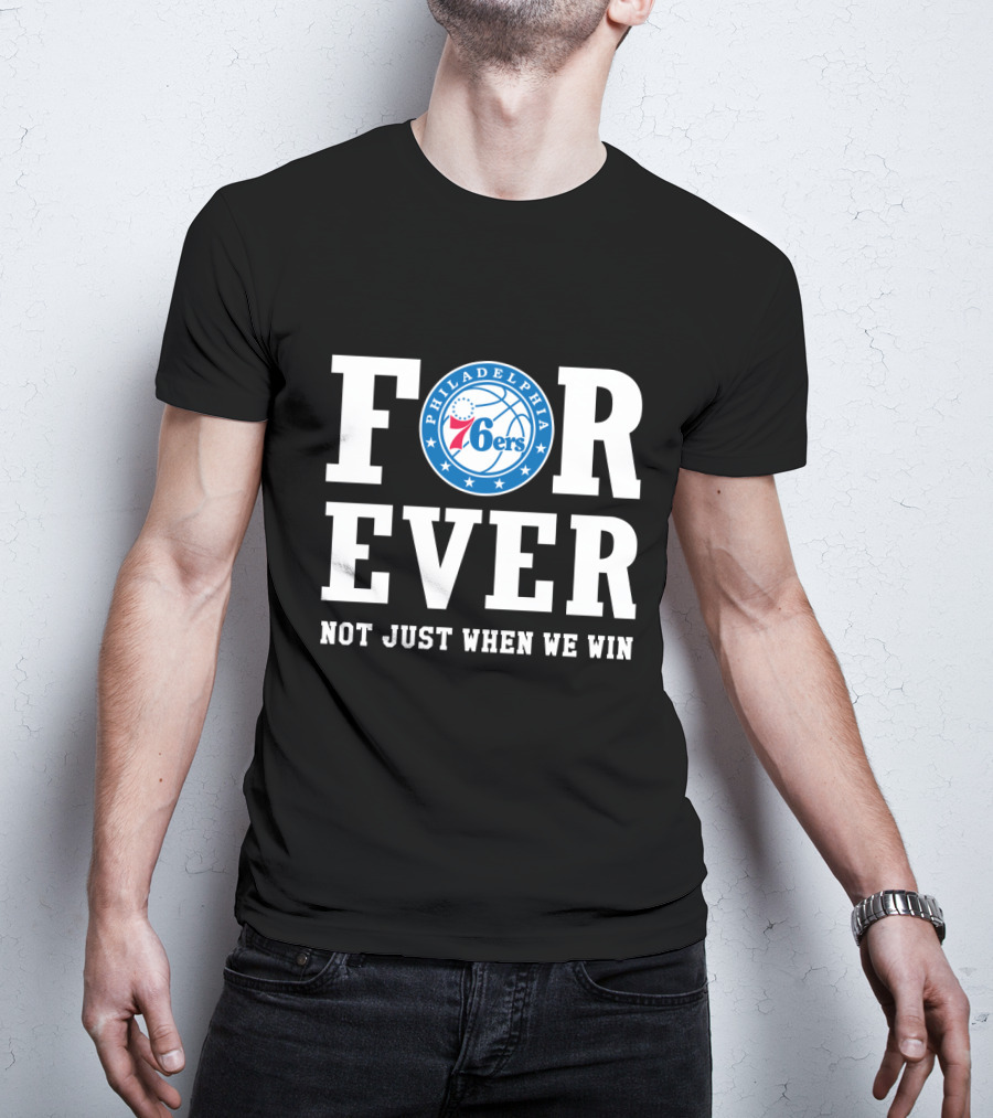 Philadelphia 76ers Forever Not Just When We Win T-Shirt