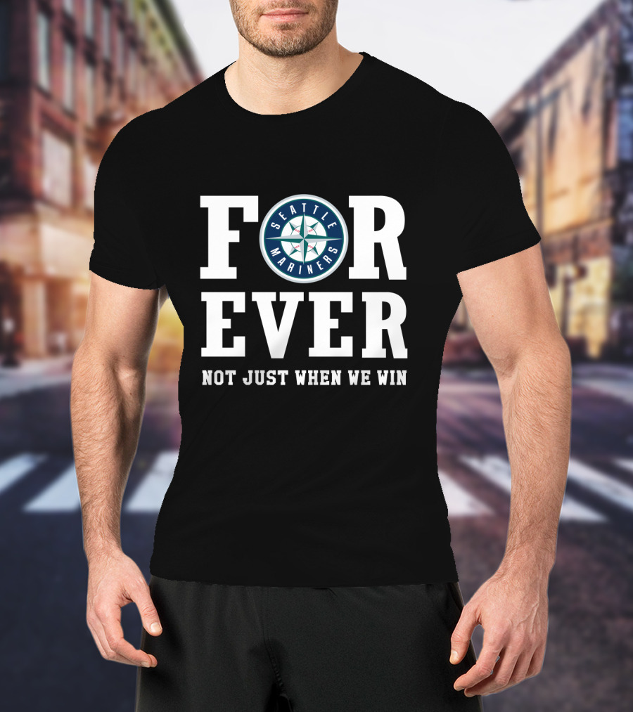 Seattle Mariners Forever Not Just When We Win Fan Loyalty T-Shirt