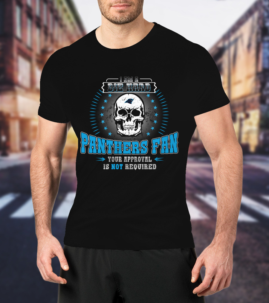 I Am A Die Hard Panthers Fan Your Approval Is Not Required T-Shirt