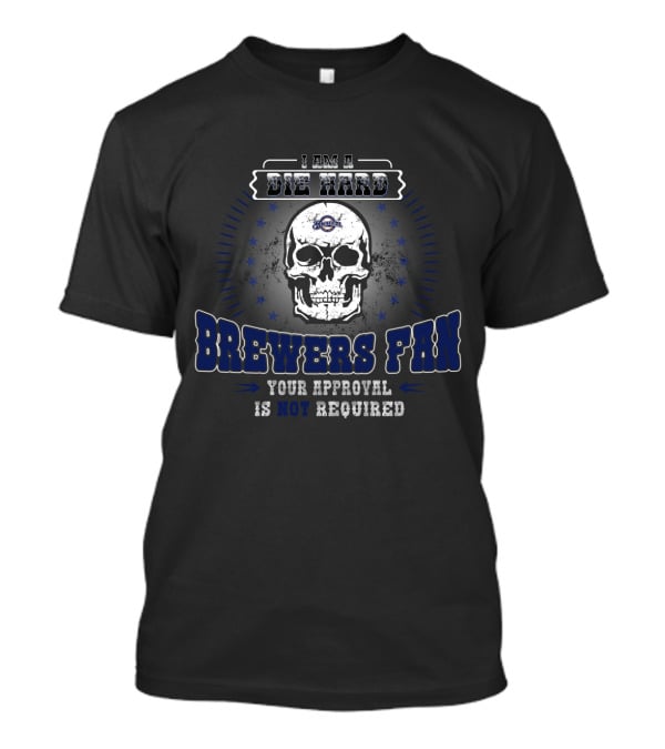 I Am A Die Hard Brewers Fan Your Approval Is Not Required T-Shirt