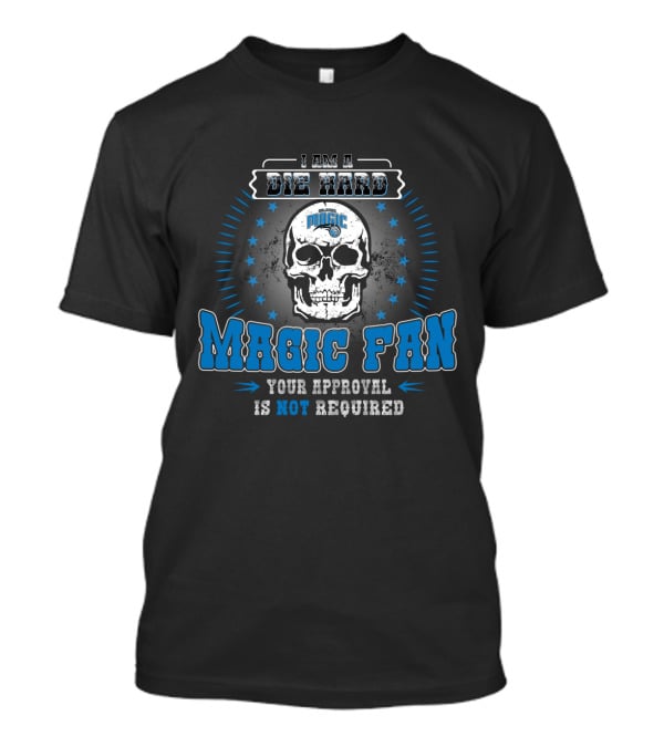 I Am A Die Hard Orlando Magic Fan Your Approval Is Not Required T-Shirt