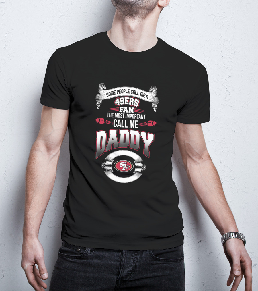 Some People Call Me A 49ers Fan The Most Important Call Me Daddy San Francisco 49ers T-Shirt