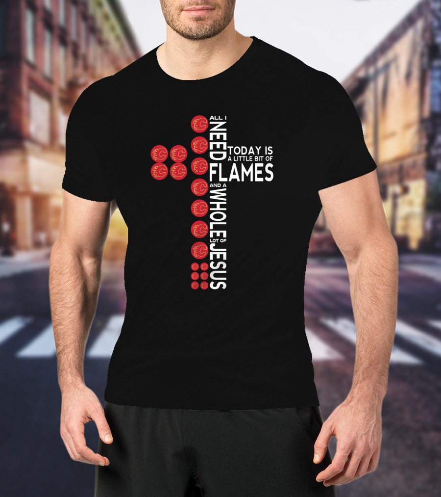 All I Need Today Is A Little Bit Of Flames And A Whole Lot Of Jesus T-Shirt