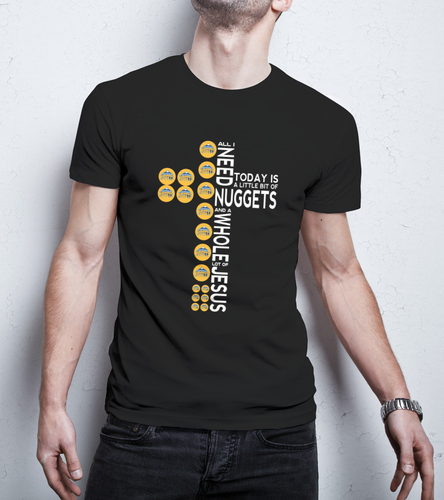 All I Need Today Is A Little Bit Of Nuggets And A Whole Lot Of Jesus T-Shirt