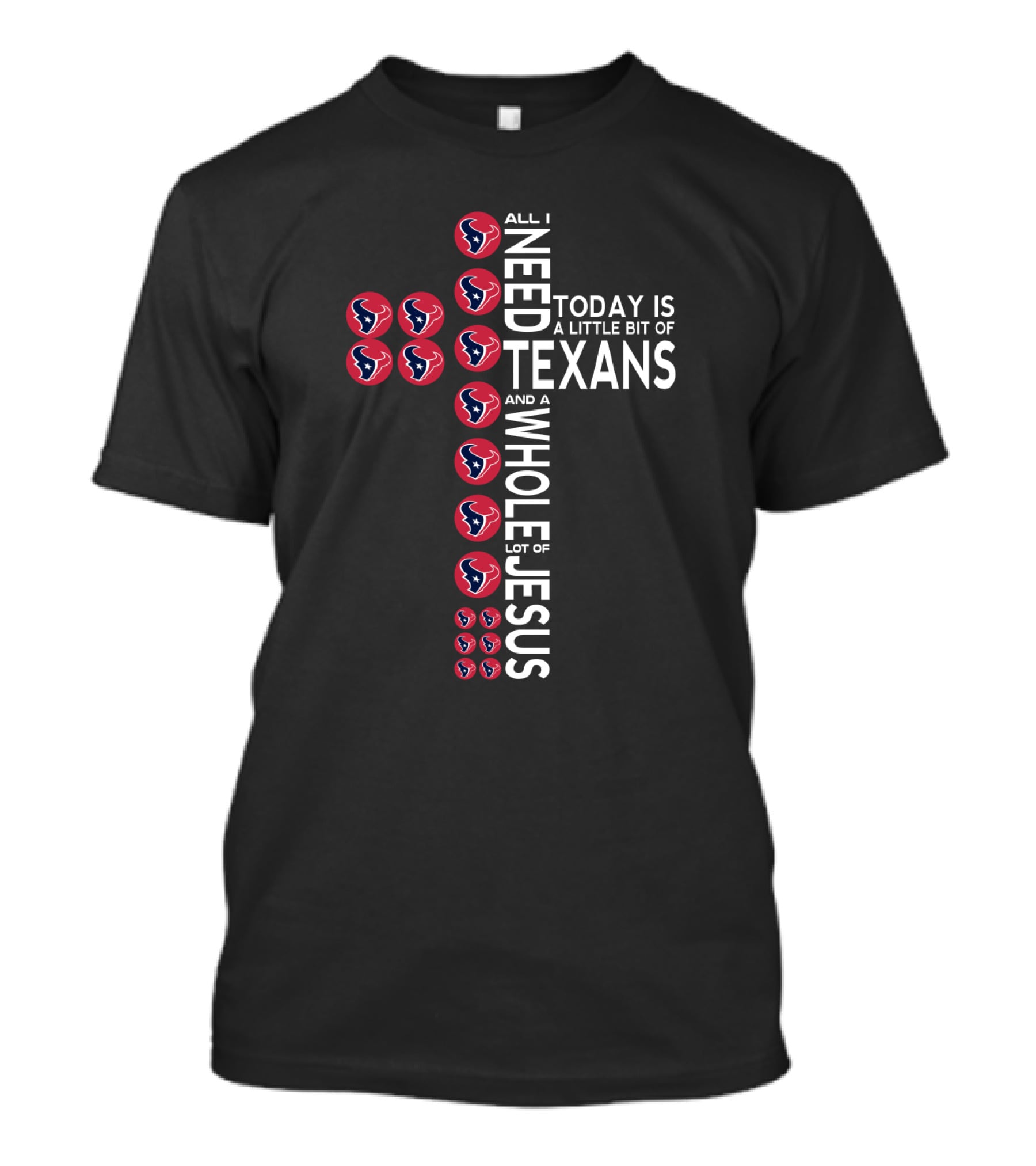 All I Need Today Is A Little Bit Of Texans And A Whole Lot Of Jesus T-Shirt