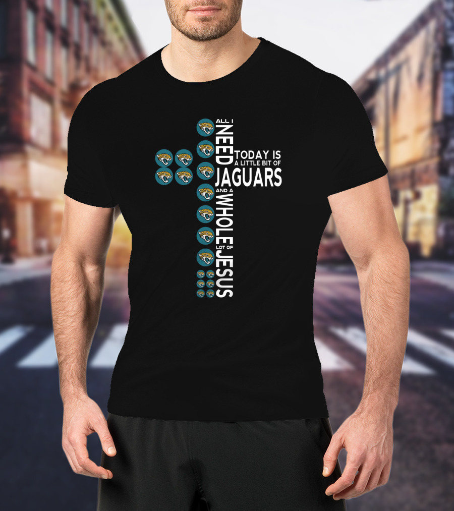 All I Need Today Is A Little Bit Of Jaguars And A Whole Lot Of Jesus T-Shirt