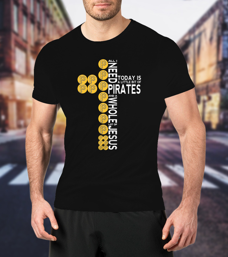 All I Need Today Is A Little Bit Of Pirates And A Whole Lot Of Jesus T-Shirt
