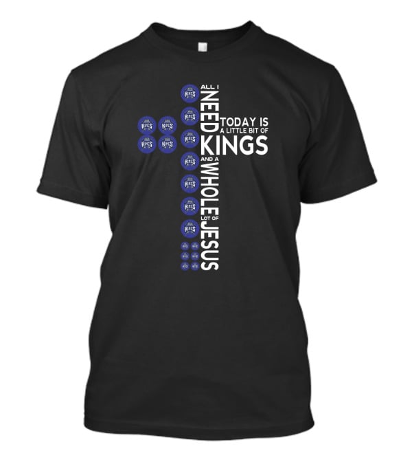 All I Need Today Is A Little Bit Of Kings And A Whole Lot Of Jesus Sacramento Kings Logos T-Shirt