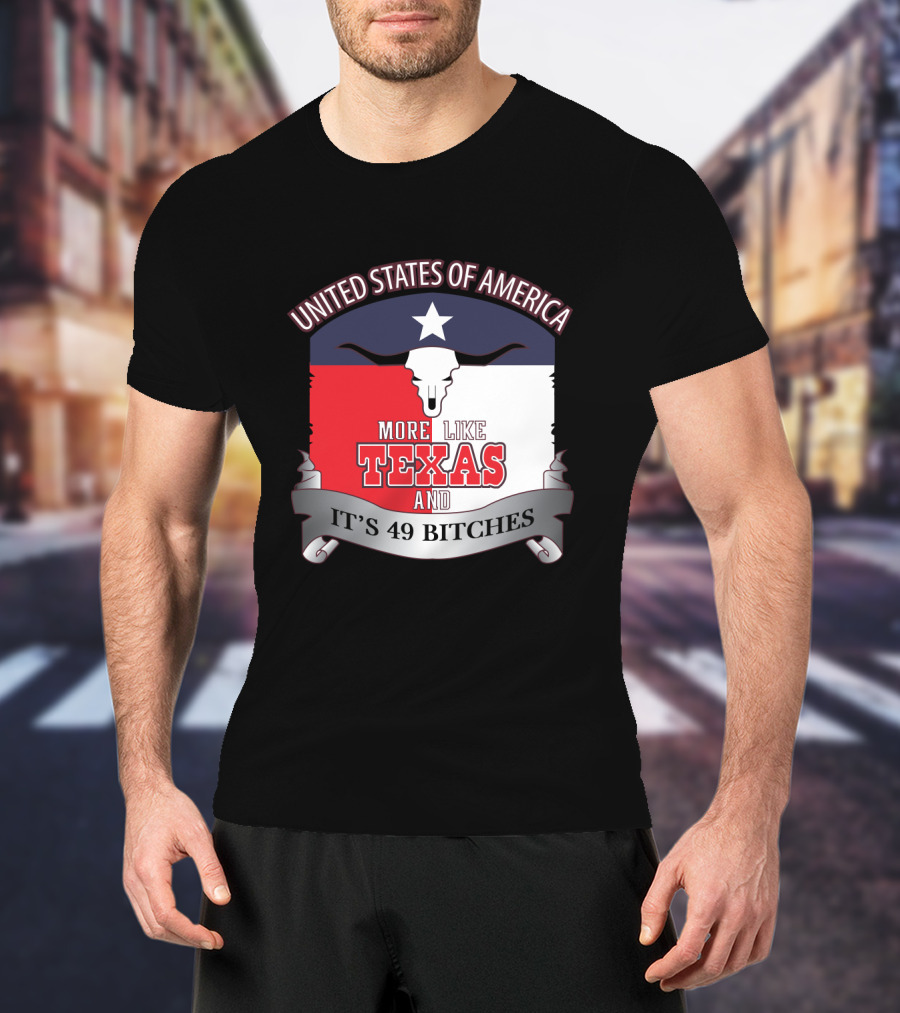 United States Of America More Like Texas And It's 49 Bitches T-Shirt