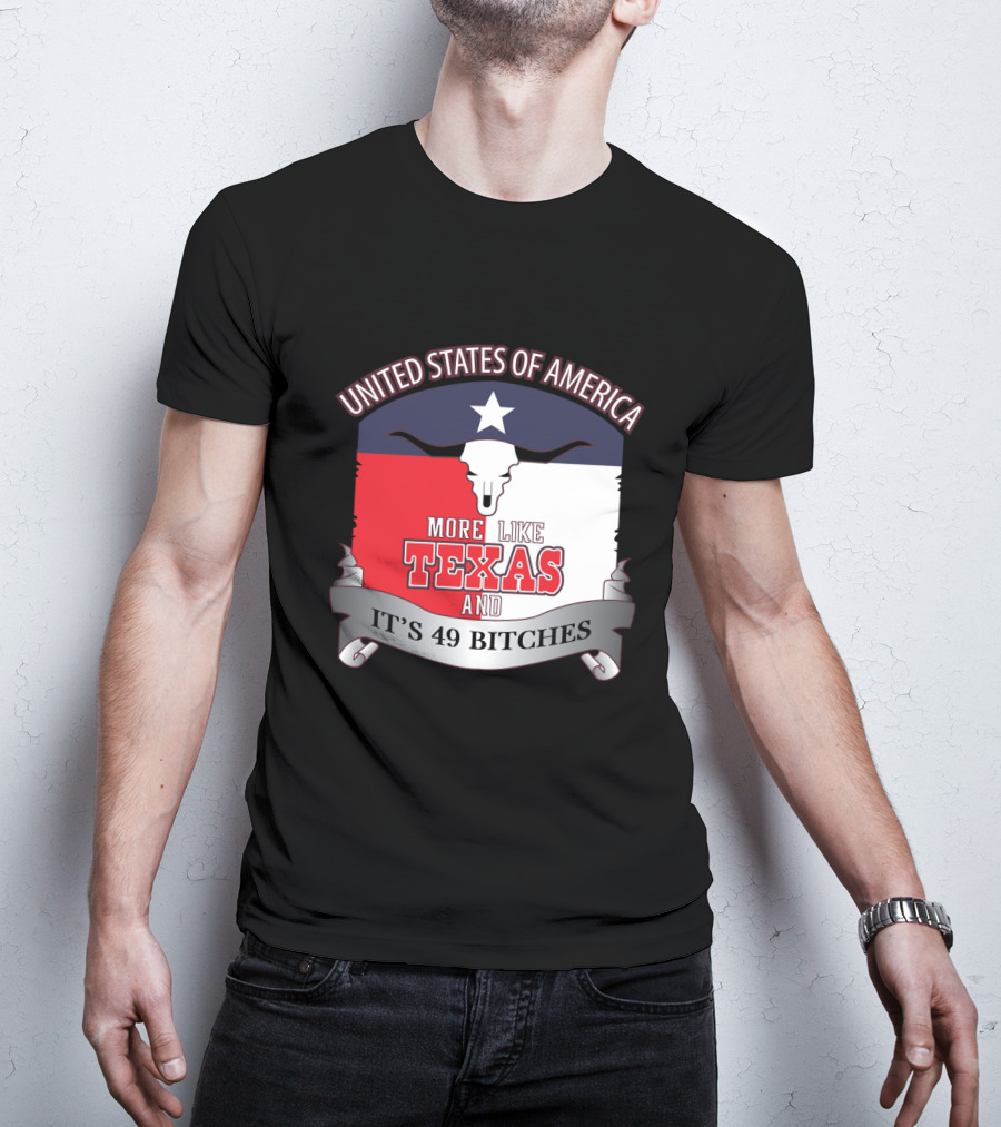 United States Of America More Like Texas And It's 49 Bitches T-Shirt