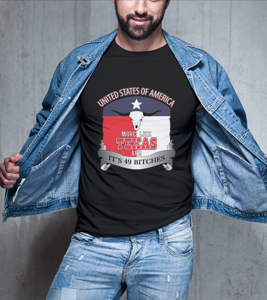 United States Of America More Like Texas And It's 49 Bitches T-Shirt