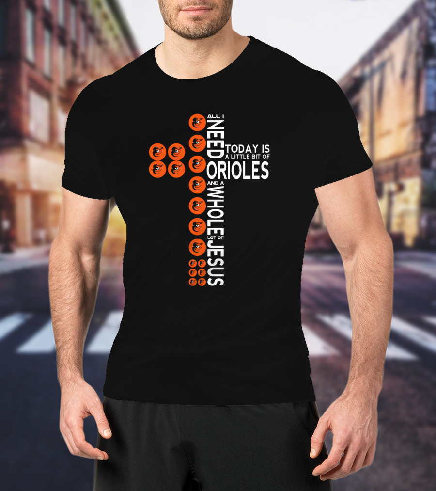 All I Need Today Is A Little Bit Of Baltimore Orioles And A Whole Lot Of Jesus T-Shirt