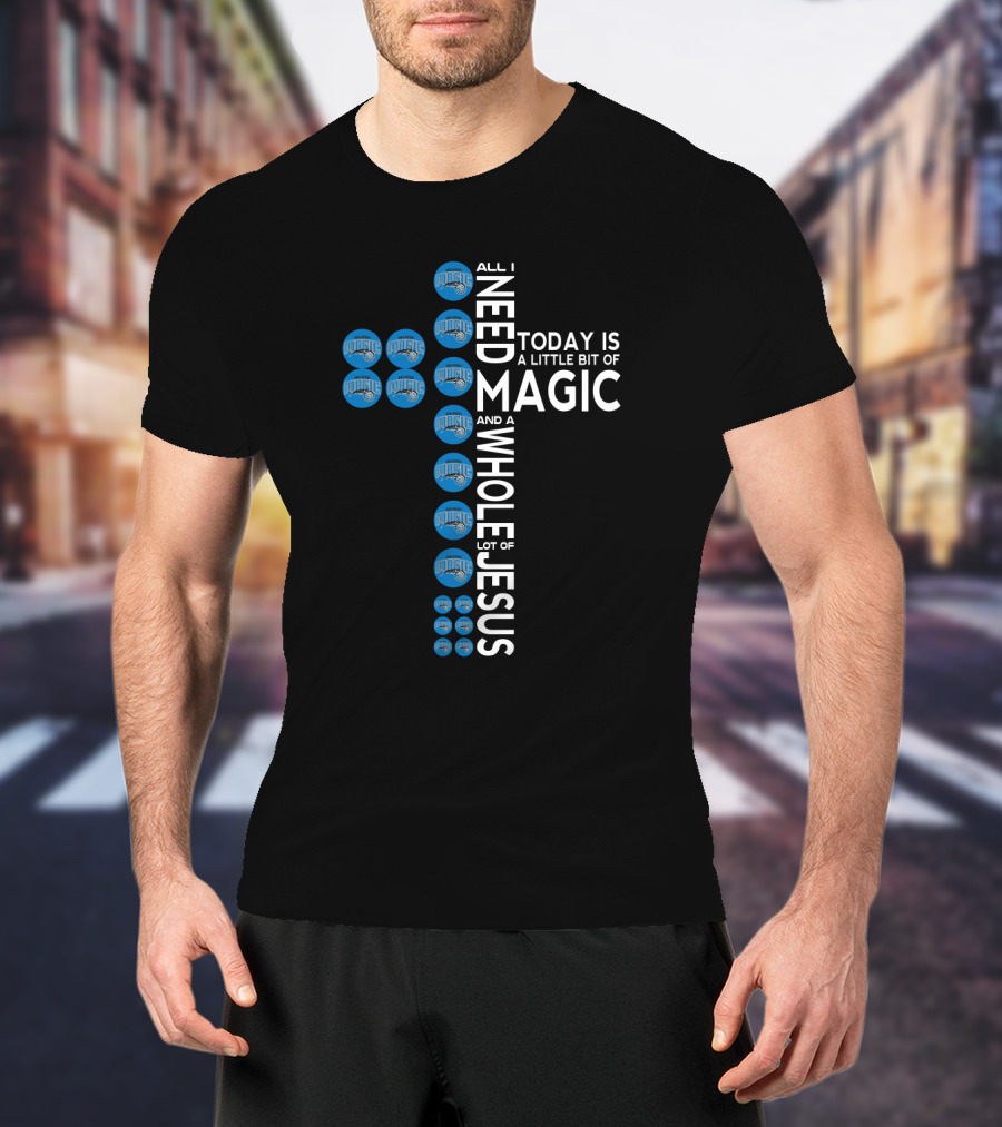 All I Need Today Is A Little Bit Of Orlando Magic And A Whole Lot Of Jesus T-Shirt