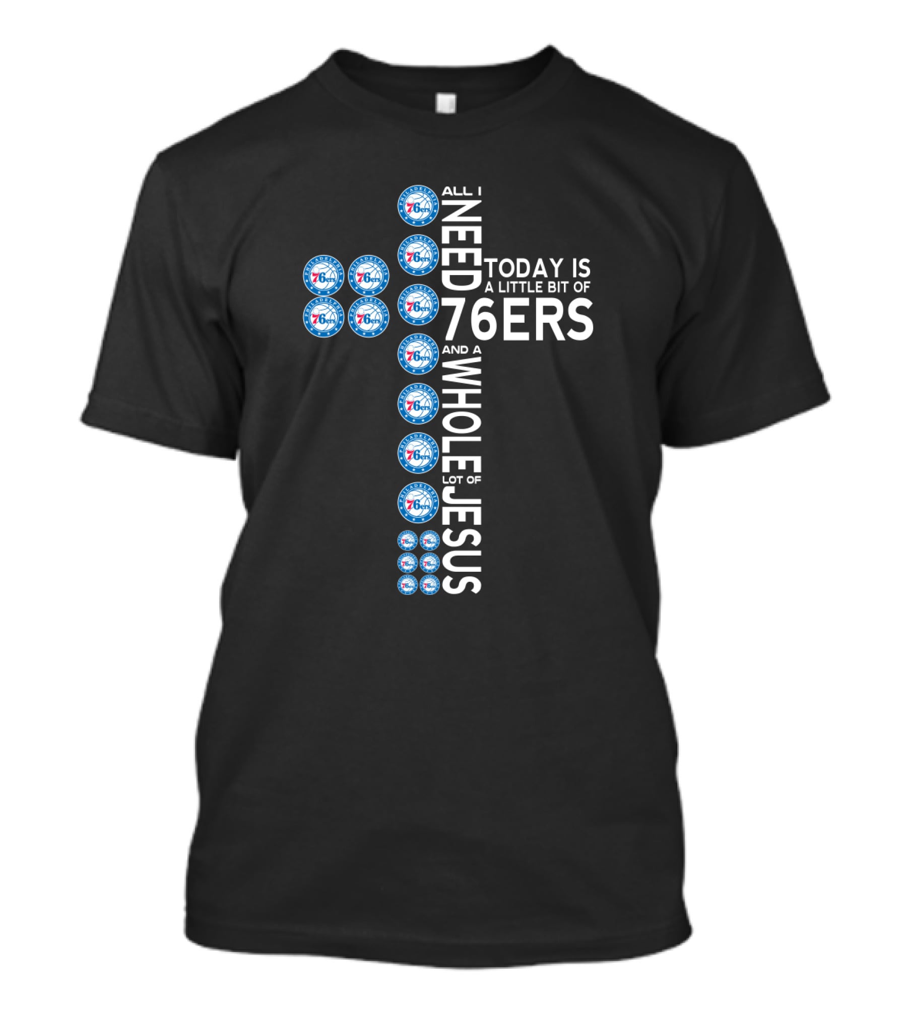All I Need Today Is A Little Bit Of 76ers And A Whole Lot Of Jesus T-Shirt