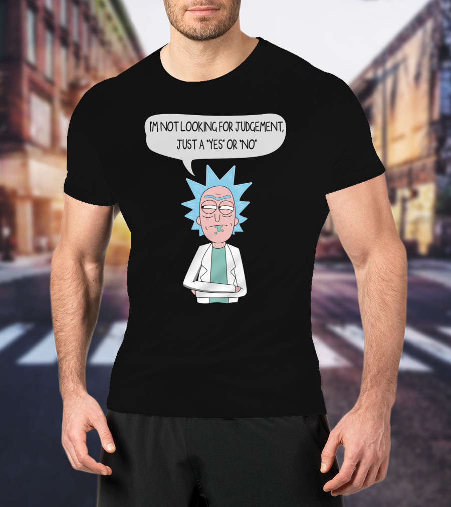 Rick And Morty Rick Sanchez Not Looking For Judgement Just A Yes Or No T-Shirt