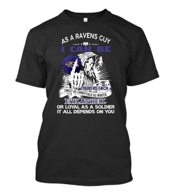 As A Ravens Guy I Can Be Mean As F Sweet As Candy Cold As Winter Evil As Hell Or Loyal As A Soldier It All Depends On You T-Shirt