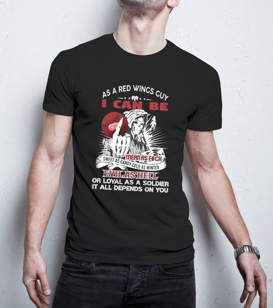 As A Red Wings Guy I Can Be Mean As F C K Sweet As Candy Cold As Winter Evil As Hell Or Loyal As A Soldier It All Depends On You T-Shirt