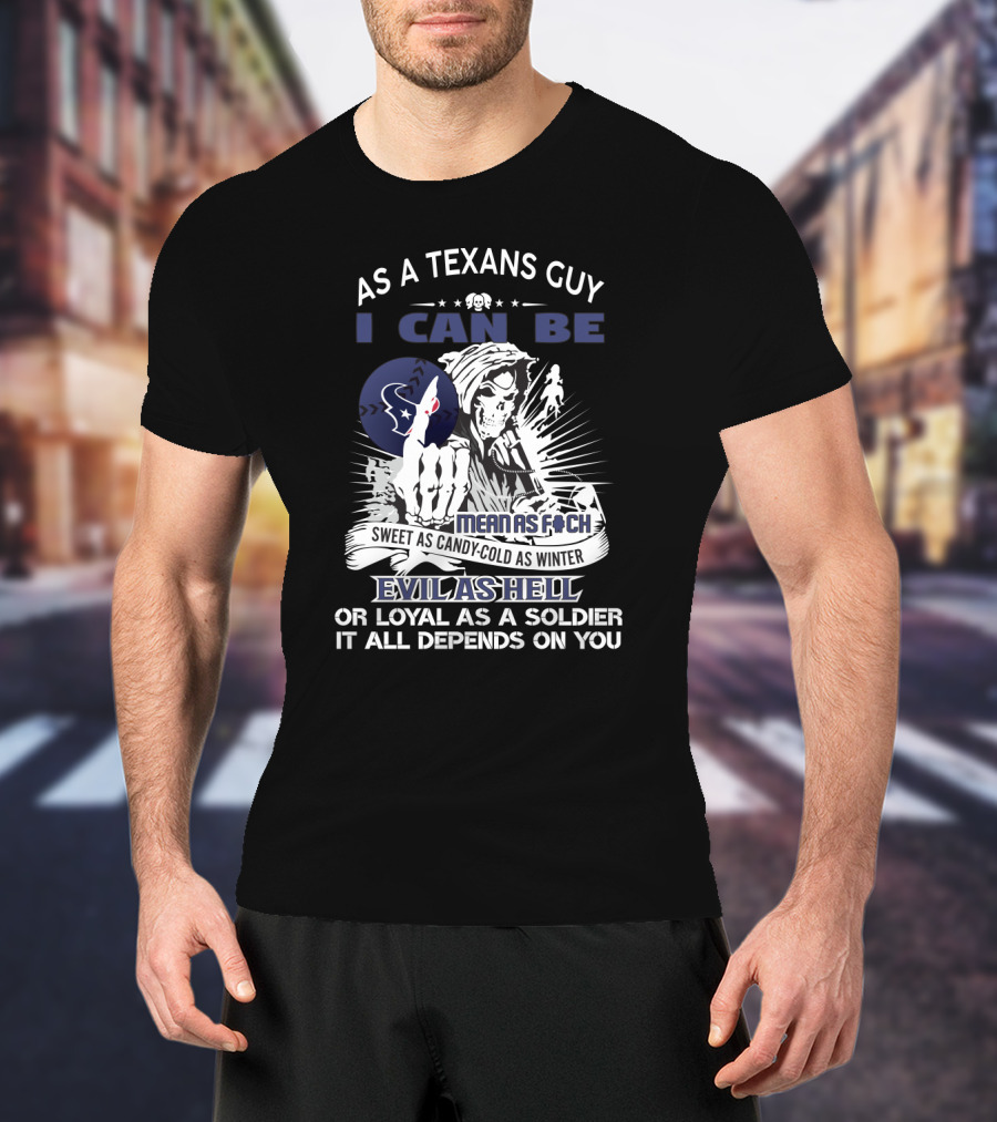 As A Texans Guy I Can Be Mean As F Sweet As Candy Cold As Winter Evil As Hell Loyal As A Soldier T-Shirt