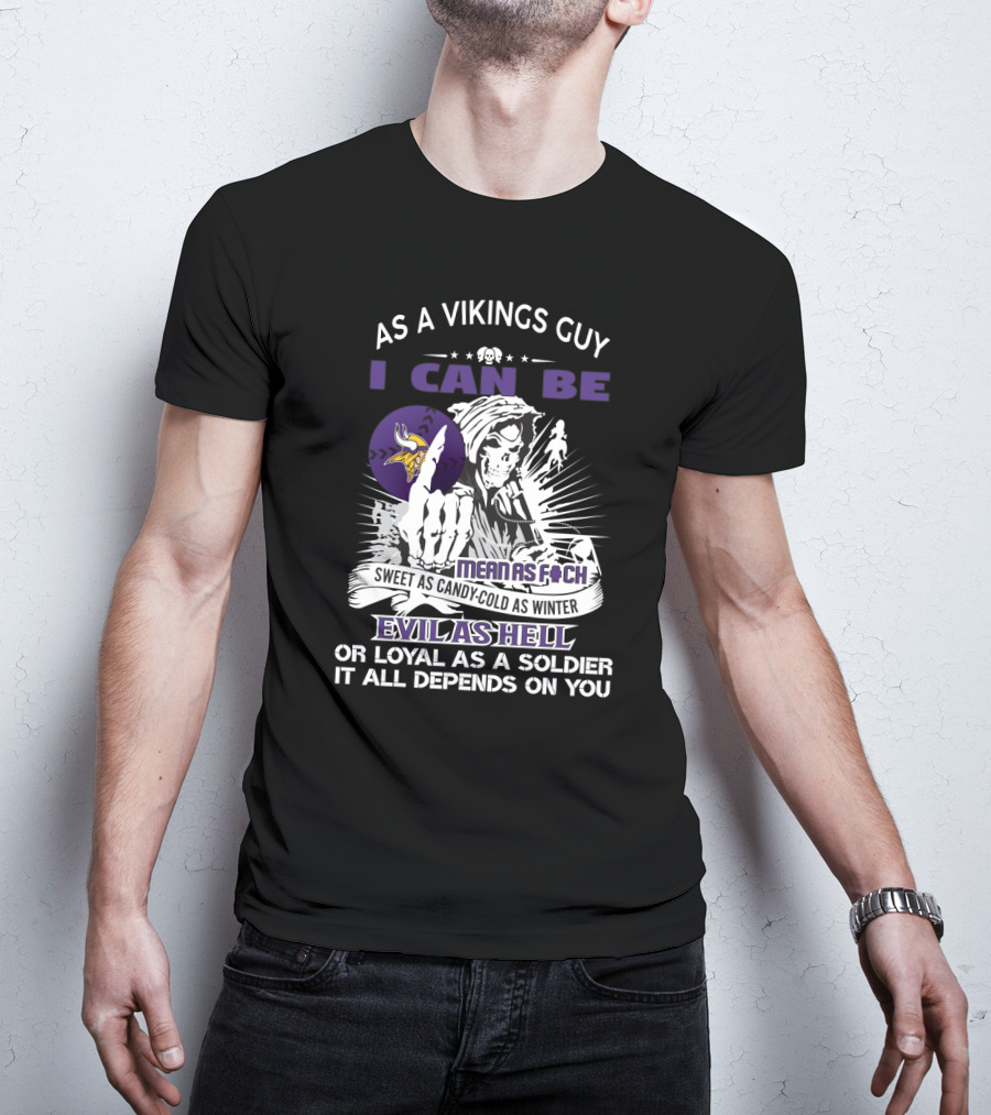 As A Vikings Guy I Can Be Mean As F Sweet As Candy Cold As Winter Evil As Hell Or Loyal As A Soldier It All Depends On You T-Shirt
